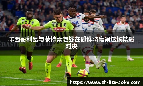 墨西哥利昂与蒙特雷激战在即谁将赢得这场精彩对决