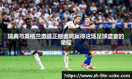 瑞典与英格兰激战正酣谁将赢得这场足球盛宴的荣耀
